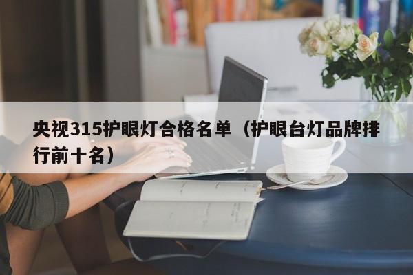 央视315护眼灯合格名单（护眼台灯品牌排行前十名）-第1张图片