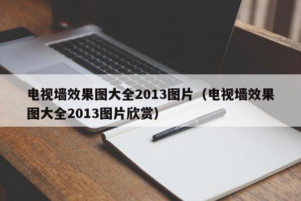 电视墙效果图大全2013图片（电视墙效果图大全2013图片欣赏）-第1张图片