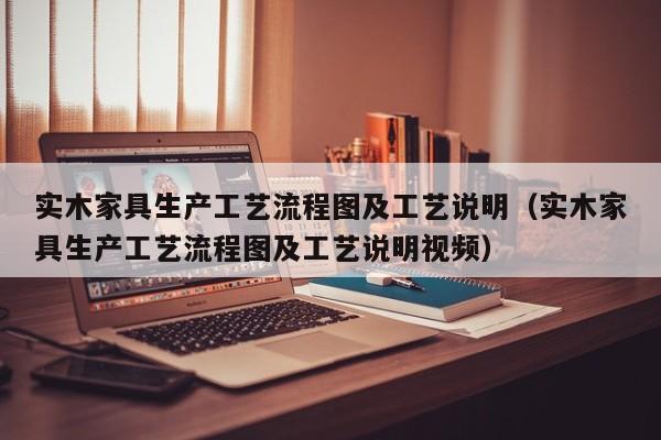 实木家具生产工艺流程图及工艺说明（实木家具生产工艺流程图及工艺说明视频）-第1张图片