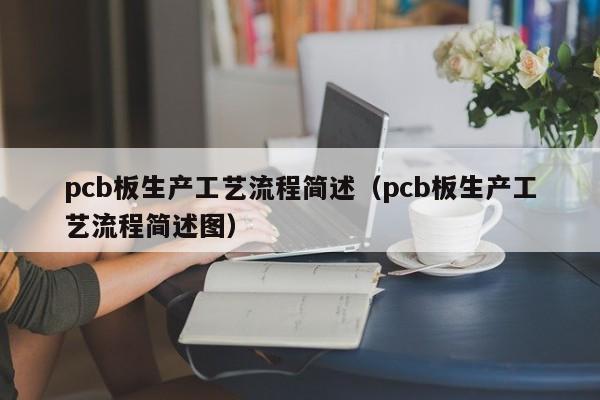 pcb板生产工艺流程简述（pcb板生产工艺流程简述图）-第1张图片