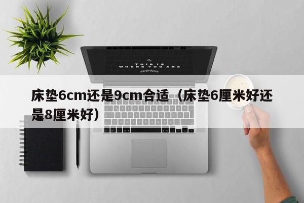 床垫6cm还是9cm合适（床垫6厘米好还是8厘米好）-第1张图片