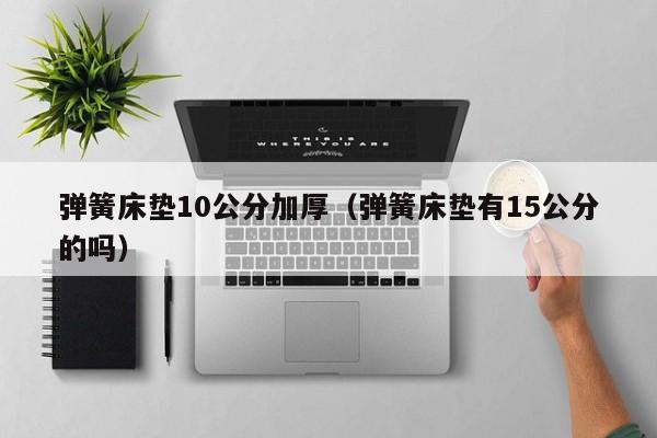 弹簧床垫10公分加厚（弹簧床垫有15公分的吗）-第1张图片