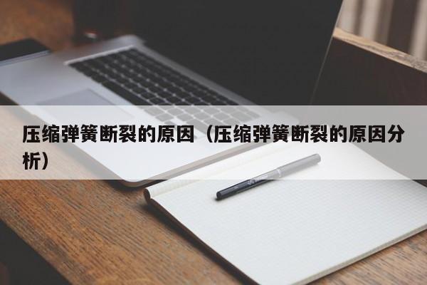 压缩弹簧断裂的原因（压缩弹簧断裂的原因分析）-第1张图片