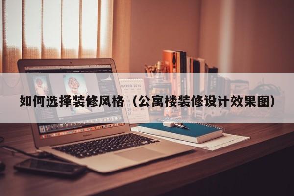 如何选择装修风格（公寓楼装修设计效果图）-第1张图片