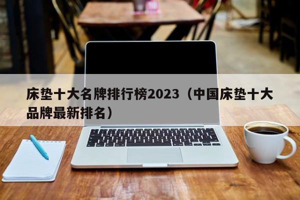 床垫十大名牌排行榜2023（中国床垫十大品牌最新排名）-第1张图片