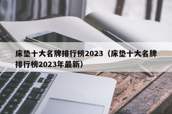 床垫十大名牌排行榜2023（床垫十大名牌排行榜2023年最新）-第1张图片