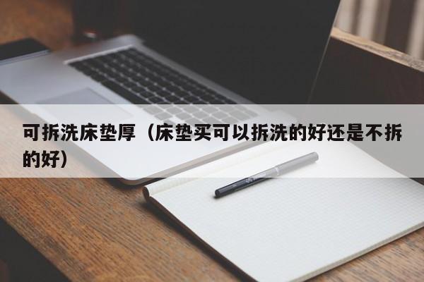 可拆洗床垫厚（床垫买可以拆洗的好还是不拆的好）-第1张图片