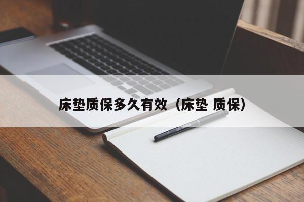 床垫质保多久有效（床垫 质保）-第1张图片