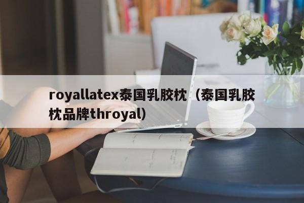 royallatex泰国乳胶枕（泰国乳胶枕品牌throyal）-第1张图片