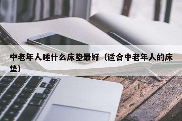 中老年人睡什么床垫最好（适合中老年人的床垫）-第1张图片