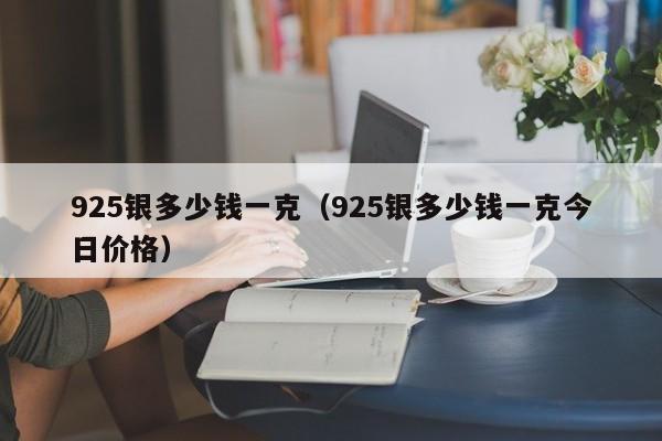 925银多少钱一克（925银多少钱一克今日价格）-第1张图片