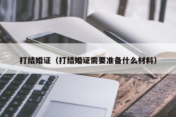 打结婚证（打结婚证需要准备什么材料）-第1张图片