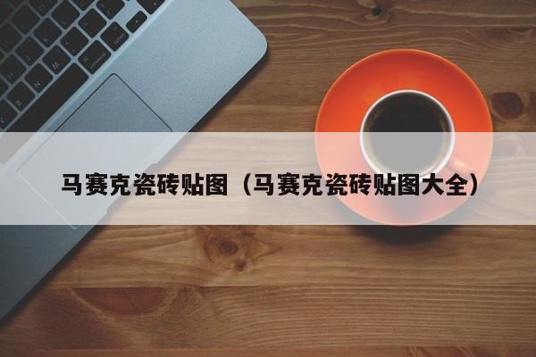 马赛克瓷砖贴图（马赛克瓷砖贴图大全）-第1张图片