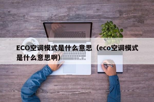 ECO空调模式是什么意思（eco空调模式是什么意思啊）-第1张图片