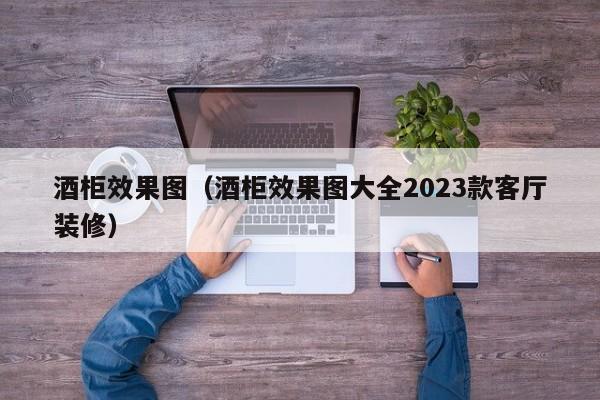 酒柜效果图（酒柜效果图大全2023款客厅装修）-第1张图片