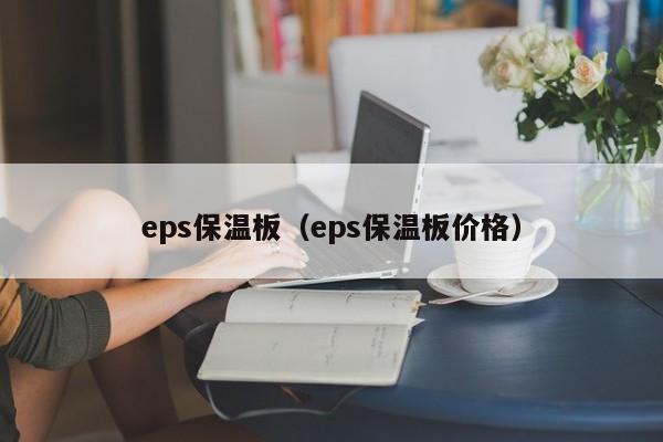 eps保温板（eps保温板价格）-第1张图片