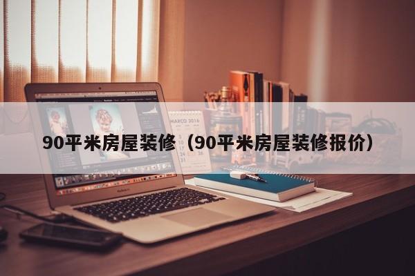 90平米房屋装修（90平米房屋装修报价）-第1张图片