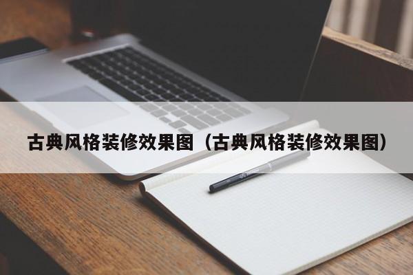 古典风格装修效果图（古典风格装修效果图）-第1张图片