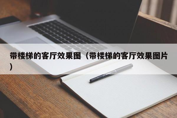 带楼梯的客厅效果图（带楼梯的客厅效果图片）-第1张图片