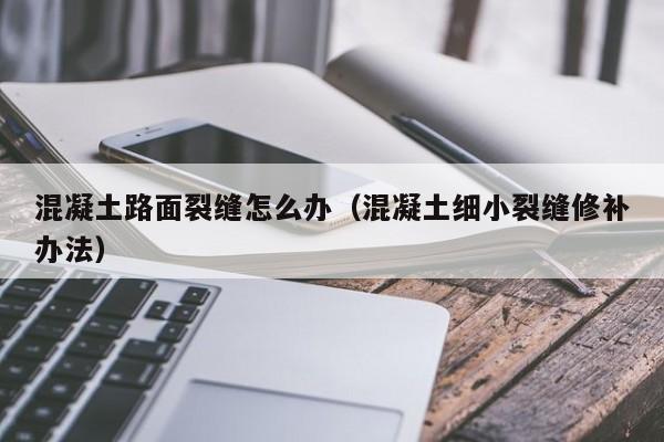 混凝土路面裂缝怎么办（混凝土细小裂缝修补办法）-第1张图片