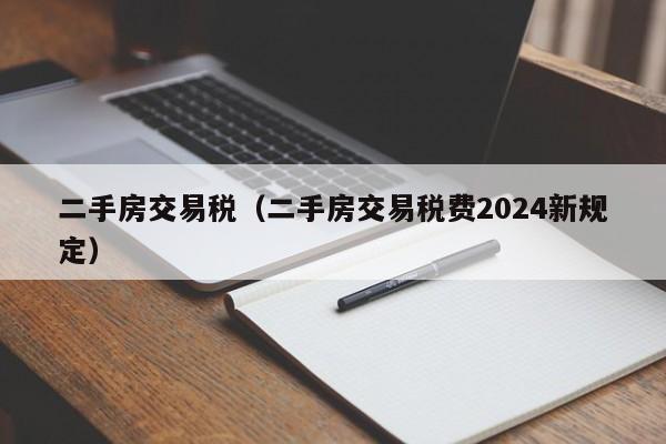 二手房交易税（二手房交易税费2024新规定）-第1张图片