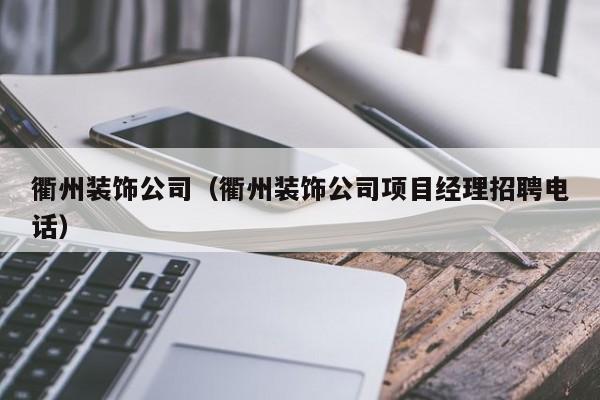 衢州装饰公司（衢州装饰公司项目经理招聘电话）-第1张图片